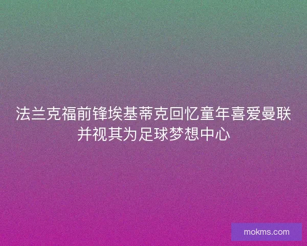 法兰克福前锋埃基蒂克回忆童年喜爱曼联并视其为足球梦想中心